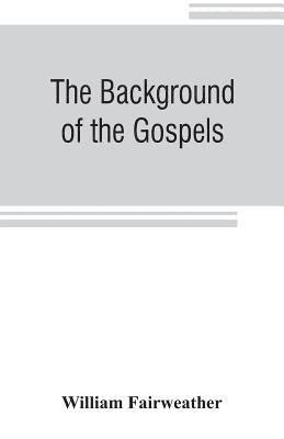 background of the Gospels; or, Judaism in the period between the Old and New Testaments