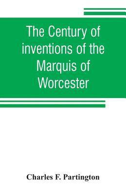 The century of inventions of the Marquis of Worcester. From the original ms. with historical and explanatory notes and a biographical memoir 1