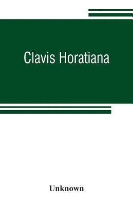 Clavis Horatiana; or, A key to the odes of Horace, to which is prefixed, A life of the poet, and an account of the Horatian metres. For the use of schools 1