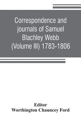 Correspondence and journals of Samuel Blachley Webb (Volume III) 1783-1806 1