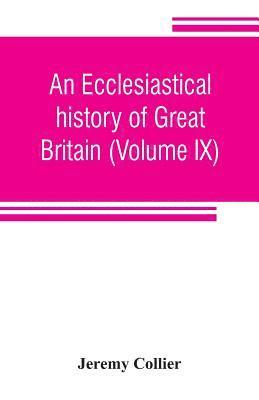 Jeremy Collier - ecclesiastical history of Great Britain (Volume IX); chiefly of England, from the first planting of Christianity, to the end of the reign of King Charles the Second; with a brief account of the affairs of religion in Ireland. Collected from the best ancien, Häftad