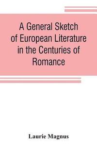 bokomslag A general sketch of European literature in the centuries of romance