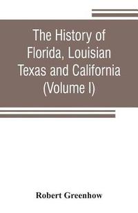 bokomslag The history of Florida, Louisian, Texas and California, band of the adjoining countries, including the whole valley of the Mississippi, from the discovery to their incorporation with the United