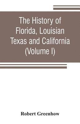 Robert Greenhow - history of Florida, Louisian, Texas and California, band of the adjoining countries, including the whole valley of the Mississippi, from the discovery to their incorporation with the United States of America (Volume I), Häftad