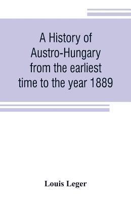 A history of Austro-Hungary from the earliest time to the year 1889 1