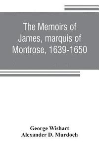 bokomslag The memoirs of James, marquis of Montrose, 1639-1650