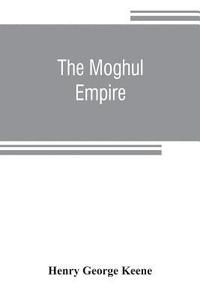bokomslag The Moghul empire; from the death of Aurungzeb to the overthrow of the Mahratta power
