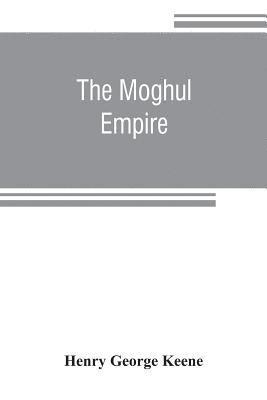 bokomslag The Moghul empire; from the death of Aurungzeb to the overthrow of the Mahratta power