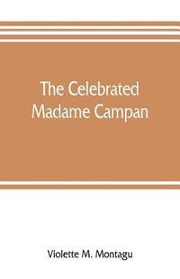 bokomslag The celebrated Madame Campan, lady-in-waiting to Marie Antoinette and confidante of Napoleon