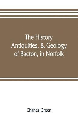 The history, antiquities, & geology, of Bacton, in Norfolk 1