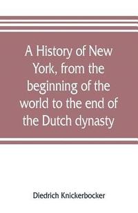 bokomslag A history of New York, from the beginning of the world to the end of the Dutch dynasty; containing, among many surprising and curious matters, the unutterable ponderings of walter the Doubter, the
