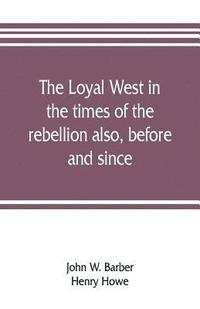 bokomslag The loyal West in the times of the rebellion also, before and since