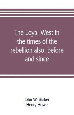 The loyal West in the times of the rebellion also, before and since 1