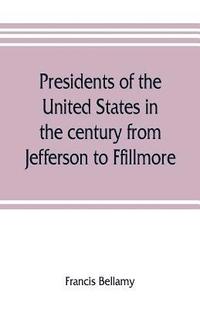 bokomslag Presidents of the United States in the century from Jefferson to Ffillmore