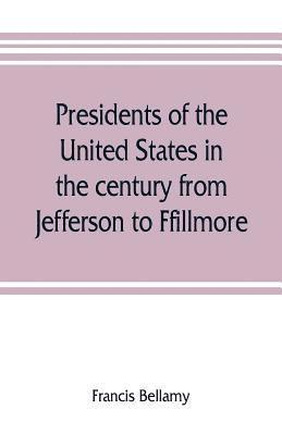 Francis Bellamy - Presidents of the United States in the century from Jefferson to Ffillmore, Häftad