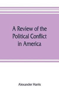 bokomslag review of the political conflict in America, from the commencement of the anti-slavery agitation to the close of southern reconstruction; comprising also a résumé of the career of Thaddeus Stevens