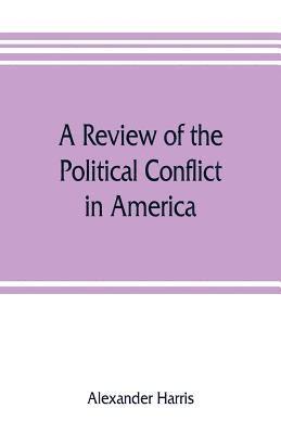bokomslag review of the political conflict in America, from the commencement of the anti-slavery agitation to the close of southern reconstruction; comprising also a résumé of the career of Thaddeus Stevens