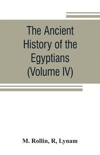 bokomslag The ancient history of the Egyptians, Carthaginians, Assyrians, Medes and Persians, Grecians and Macedonians (Volume IV)
