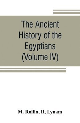 M Rollin, R Lynam - ancient history of the Egyptians, Carthaginians, Assyrians, Medes and Persians, Grecians and Macedonians (Volume IV), Häftad