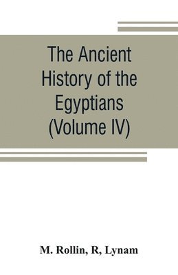 The ancient history of the Egyptians, Carthaginians, Assyrians, Medes and Persians, Grecians and Macedonians (Volume IV) 1