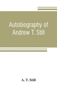 bokomslag Autobiography of Andrew T. Still, with a history of the discovery and development of the science of osteopathy, together with an account of the founding of the American School of Osteopathy; and