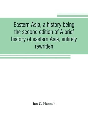 Ian C Hannah, Ian C. Hannah - Eastern Asia, a history, being the second edition of A brief history of eastern Asia, entirely rewritten, Häftad