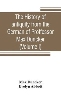bokomslag The history of antiquity from the German of Proffessor Max Duncker (Volume I)