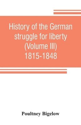 History of the German struggle for liberty (Volume III) 1815-1848 1