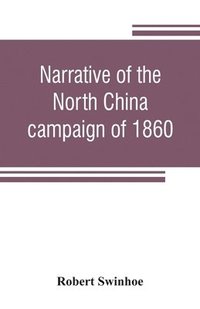 bokomslag Narrative of the North China campaign of 1860; containing personal experiences of Chinese character, and of the moral and social condition of the country; together with a description of the interior