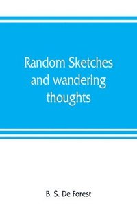 bokomslag Random sketches and wandering thoughts, or, What I saw in camp, on the march, the bivouac, the battle field and hospital, while with the army in Virginia, North and South Caroline, during the late ...