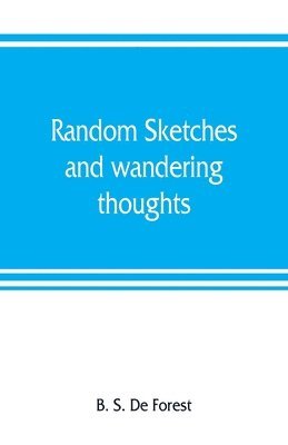 bokomslag Random sketches and wandering thoughts, or, What I saw in camp, on the march, the bivouac, the battle field and hospital, while with the army in Virginia, North and South Caroline, during the late ...