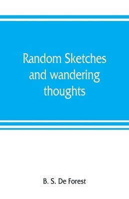 Random sketches and wandering thoughts, or, What I saw in camp, on the march, the bivouac, the battle field and hospital, while with the army in Virginia, North and South Caroline, during the late 1