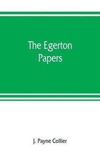 bokomslag The Egerton papers. A collection of public and private documents, chiefly illustrative of the times of Elizabeth and James I, from the original manuscripts [!], the property of the Right Hon. Lord