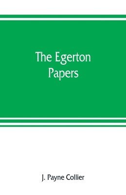 The Egerton papers. A collection of public and private documents, chiefly illustrative of the times of Elizabeth and James I, from the original manuscripts [!], the property of the Right Hon. Lord 1