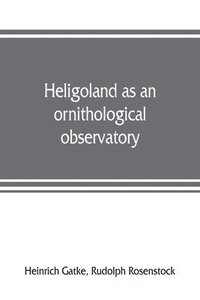 bokomslag Heligoland as an ornithological observatory; the result of fifty years' experience