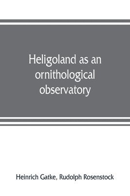 Heinrich Gatke, Rudolph Rosenstock - Heligoland as an ornithological observatory; the result of fifty years' experience, Häftad