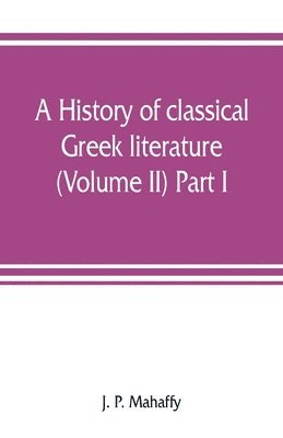 history of classical Greek literature (Volume II) Part I. 1