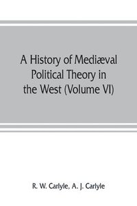 bokomslag A history of medival political theory in the West (Volume VI) Political Theory from 1300 to 1600