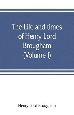 The life and times of Henry Lord Brougham (Volume I) 1