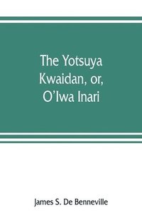 bokomslag The Yotsuya kwaidan, or, O'Iwa Inari