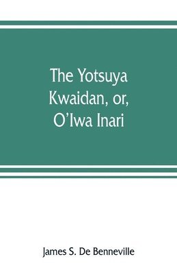 bokomslag The Yotsuya kwaidan, or, O'Iwa Inari