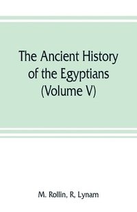bokomslag ancient history of the Egyptians, Carthaginians, Assyrians, Medes and Persians, Grecians and Macedonians (Volume V)