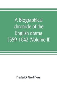 bokomslag A biographical chronicle of the English drama, 1559-1642 (Volume II)