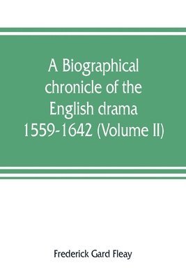 A biographical chronicle of the English drama, 1559-1642 (Volume II) 1