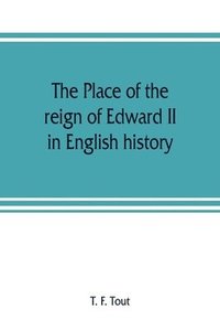 bokomslag place of the reign of Edward II in English history, based upon the Ford lectures delivered in the University of Oxford in 1913