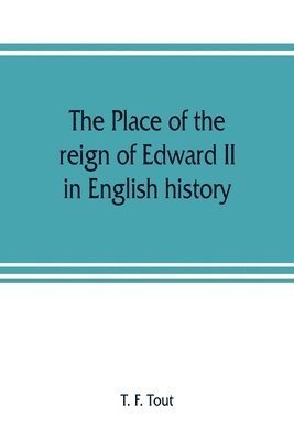 bokomslag place of the reign of Edward II in English history, based upon the Ford lectures delivered in the University of Oxford in 1913