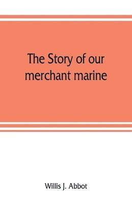 story of our merchant marine; its period of glory, its prolonged decadence and its vigorous revival as the result of the world war