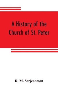bokomslag A history of the Church of St. Peter, Northampton, together with the Chapels of Kingsthorpe and Upton