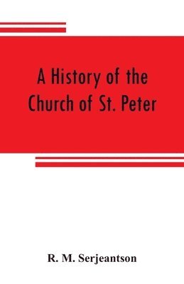 history of the Church of St. Peter, Northampton, together with the Chapels of Kingsthorpe and Upton