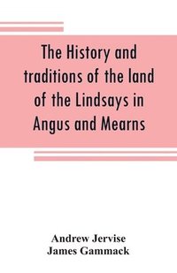 bokomslag The history and traditions of the land of the Lindsays in Angus and Mearns, with notices of Alyth and Meigle